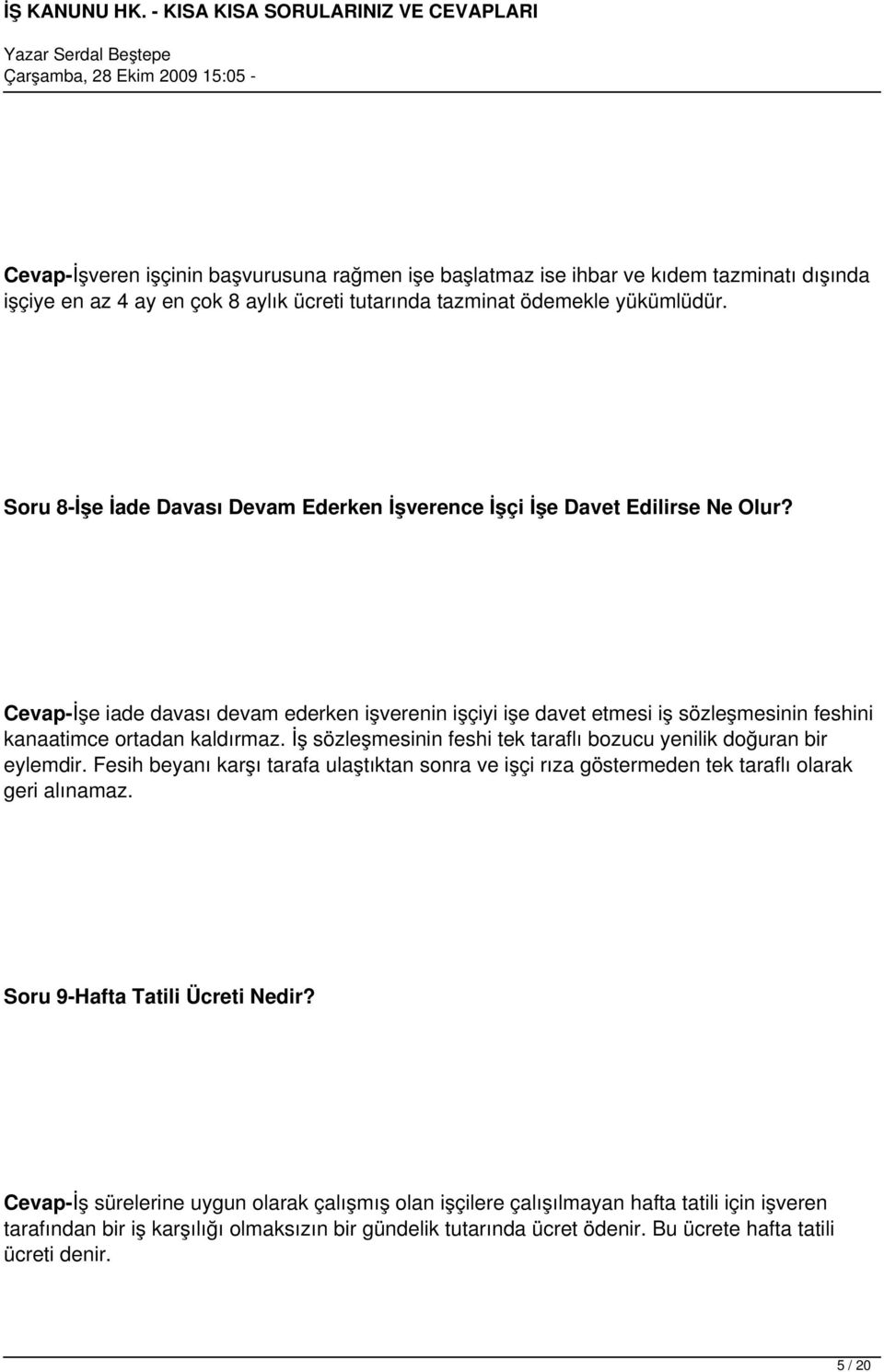 Cevap-İşe iade davası devam ederken işverenin işçiyi işe davet etmesi iş sözleşmesinin feshini kanaatimce ortadan kaldırmaz. İş sözleşmesinin feshi tek taraflı bozucu yenilik doğuran bir eylemdir.