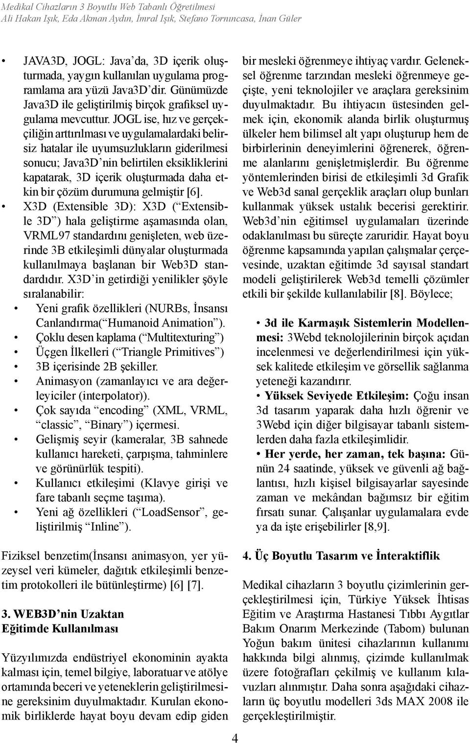 JOGL ise, hız ve gerçekçiliğin arttırılması ve uygulamalardaki belirsiz hatalar ile uyumsuzlukların giderilmesi sonucu; Java3D nin belirtilen eksikliklerini kapatarak, 3D içerik oluşturmada daha