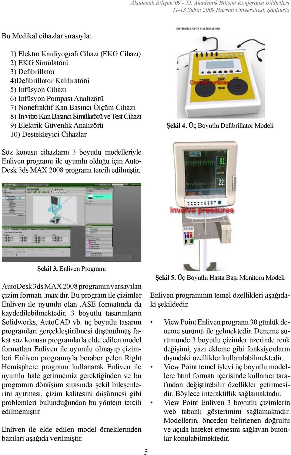 4)Defibrillator Kalibratörü 5) Infüsyon Cihazı 6) Infüsyon Pompası Analizörü 7) Nonefraktif Kan Basıncı Ölçüm Cihazı 8) In vitro Kan Basıncı Simülatörü ve Test Cihazı 9) Elektrik Güvenlik Analizörü