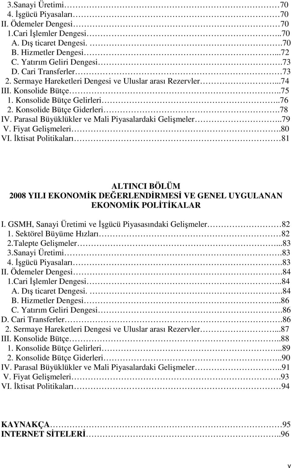 Parasal Büyüklükler ve Mali Piyasalardaki Gelişmeler..79 V. Fiyat Gelişmeleri.80 VI. İktisat Politikaları 81 ALTINCI BÖLÜM 2008 YILI EKONOMİK DEĞERLENDİRMESİ VE GENEL UYGULANAN EKONOMİK POLİTİKALAR I.