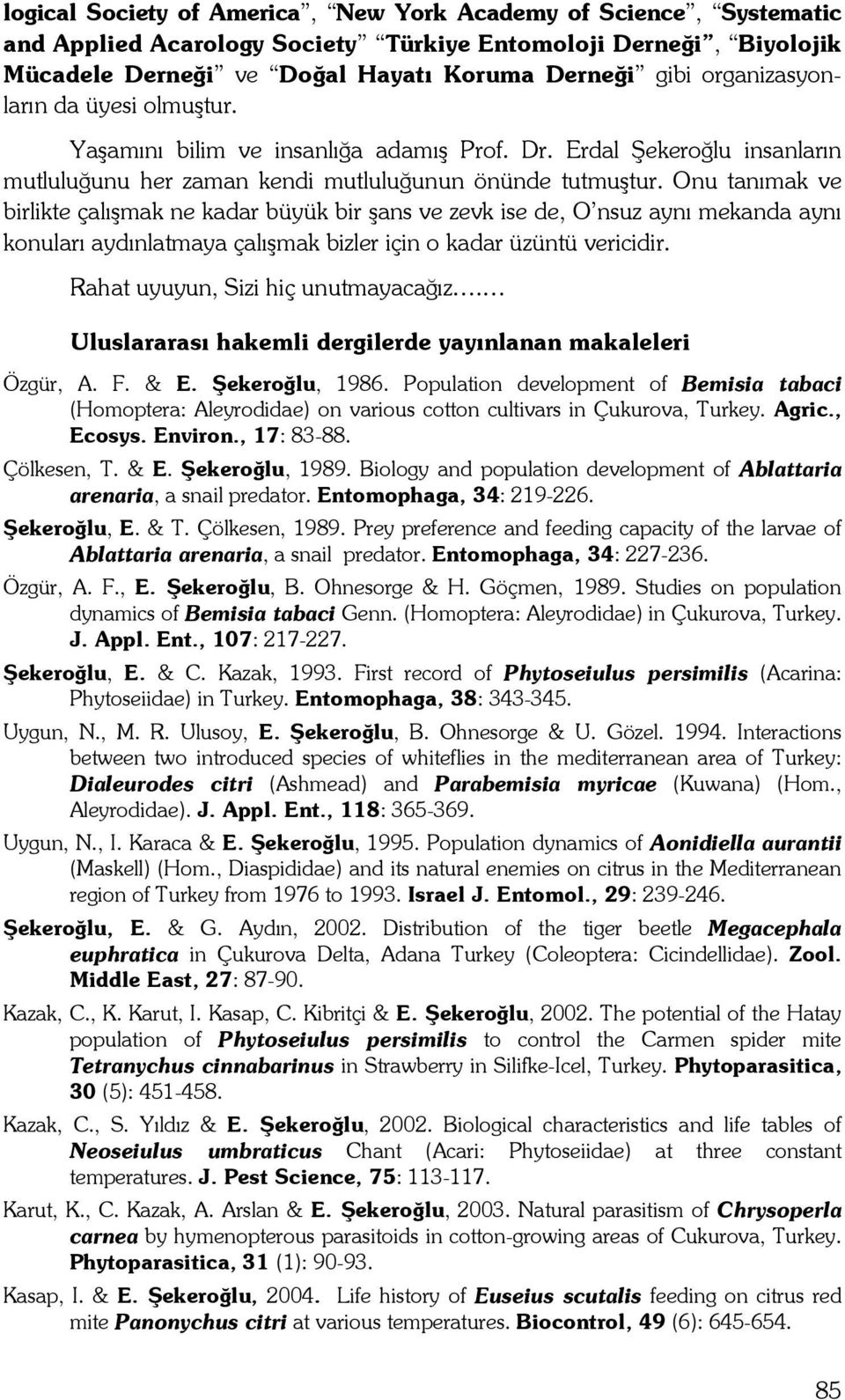 Onu tanımak ve birlikte çalışmak ne kadar büyük bir şans ve zevk ise de, O nsuz aynı mekanda aynı konuları aydınlatmaya çalışmak bizler için o kadar üzüntü vericidir.