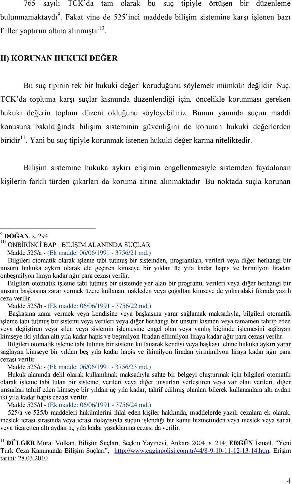 Suç, TCK da topluma karşı suçlar kısmında düzenlendiği için, öncelikle korunması gereken hukuki değerin toplum düzeni olduğunu söyleyebiliriz.