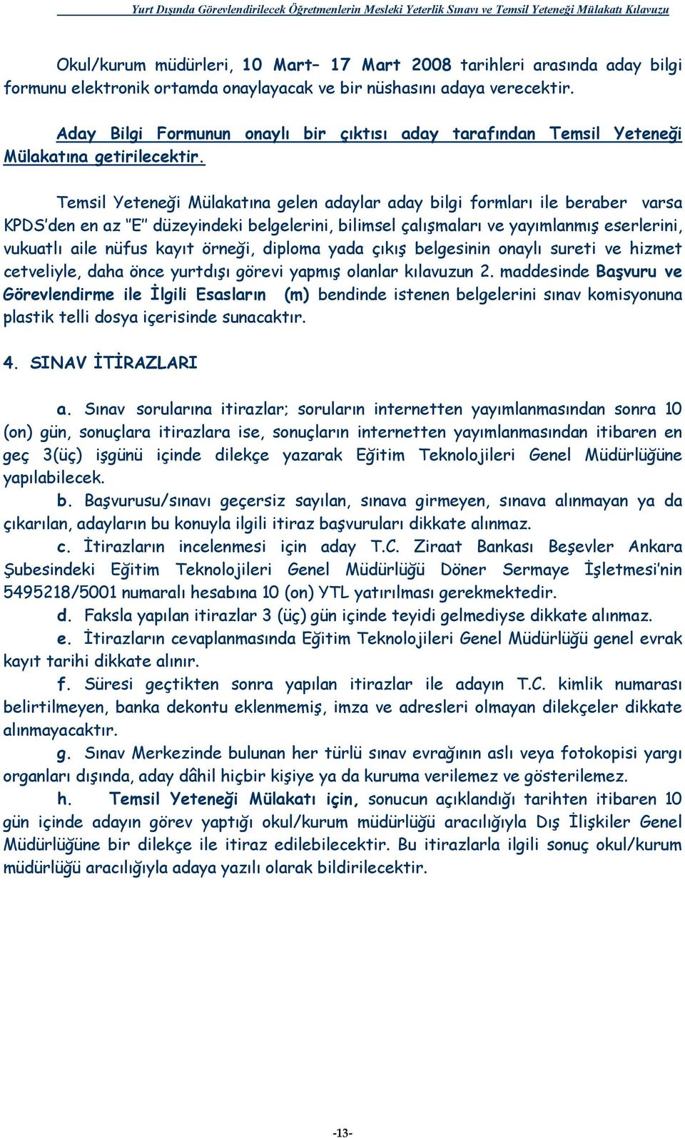 Temsil Yeteneği Mülakatına gelen adaylar aday bilgi formları ile beraber varsa KPDS den en az E düzeyindeki belgelerini, bilimsel çalışmaları ve yayımlanmış eserlerini, vukuatlı aile nüfus kayıt