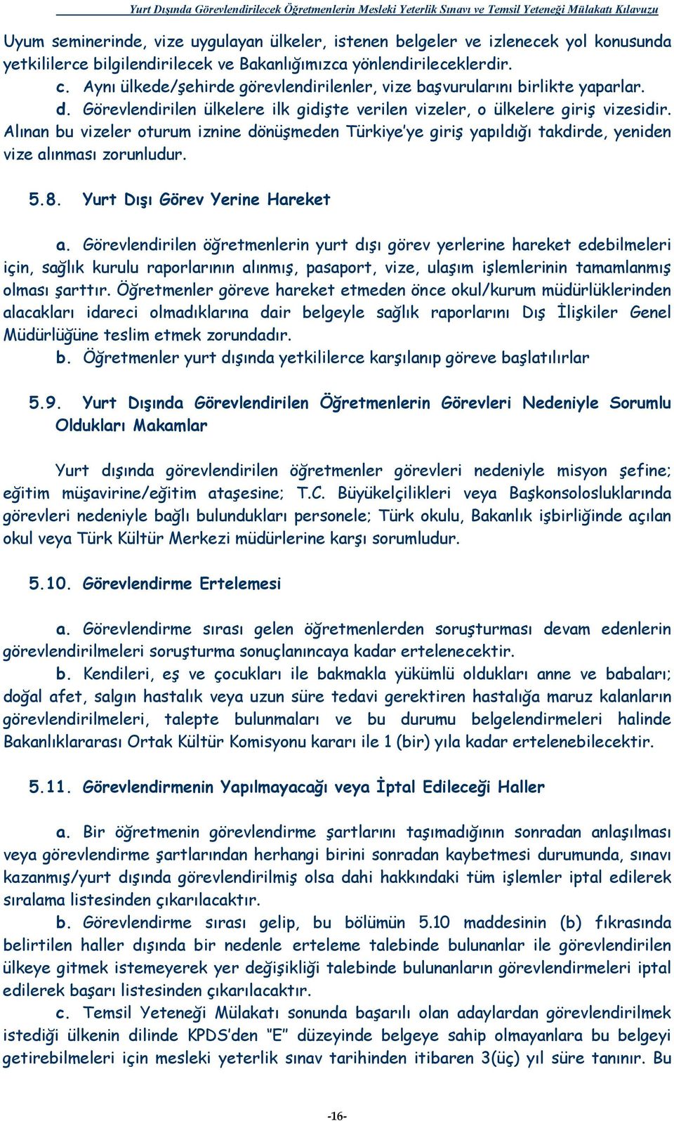 Alınan bu vizeler oturum iznine dönüşmeden Türkiye ye giriş yapıldığı takdirde, yeniden vize alınması zorunludur. 5.8. Yurt Dışı Görev Yerine Hareket a.