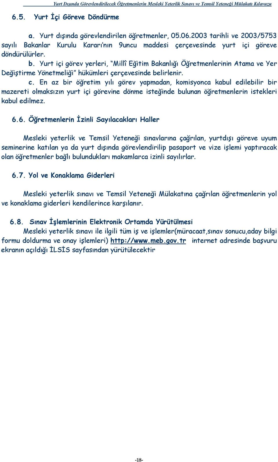 En az bir öğretim yılı görev yapmadan, komisyonca kabul edilebilir bir mazereti olmaksızın yurt içi görevine dönme isteğinde bulunan öğretmenlerin istekleri kabul edilmez. 6.