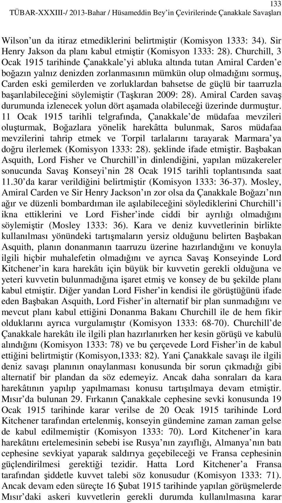 Churchill, 3 Ocak 1915 tarihinde Çanakkale yi abluka altında tutan Amiral Carden e boğazın yalnız denizden zorlanmasının mümkün olup olmadığını sormuş, Carden eski gemilerden ve zorluklardan bahsetse
