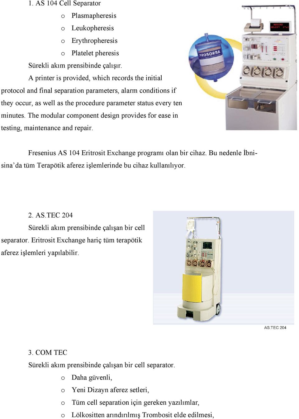 The modular component design provides for ease in testing, maintenance and repair. Fresenius AS 104 Eritrosit Exchange programı olan bir cihaz.