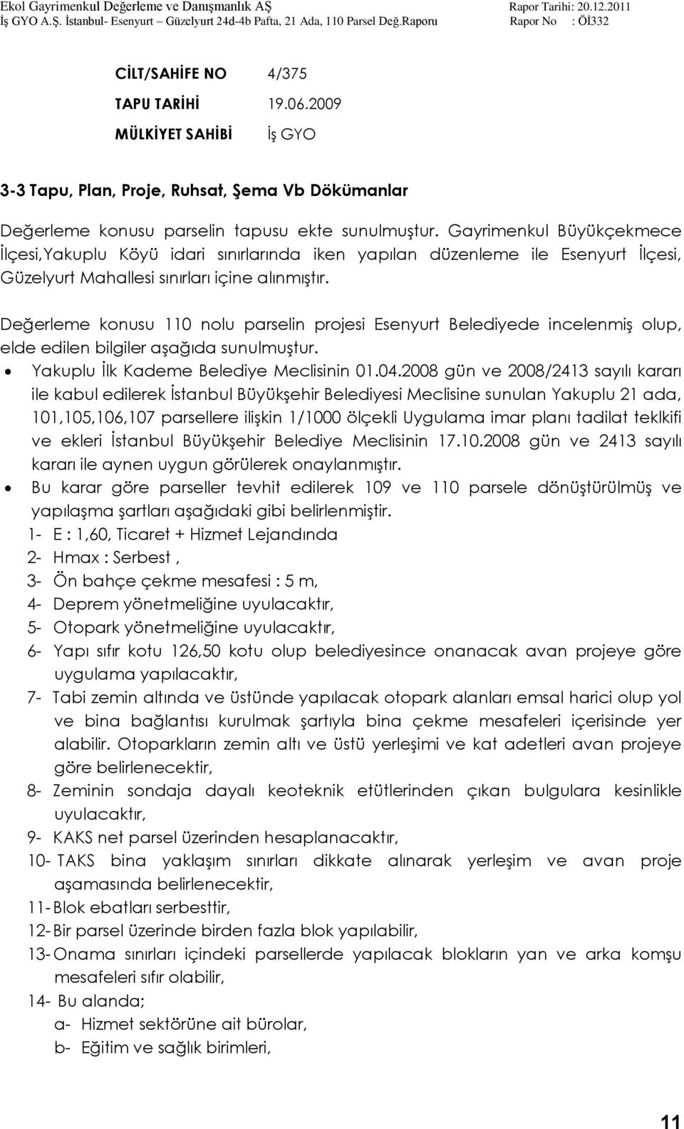 Değerleme konusu 110 nolu parselin projesi Esenyurt Belediyede incelenmiģ olup, elde edilen bilgiler aģağıda sunulmuģtur. Yakuplu Ġlk Kademe Belediye Meclisinin 01.04.