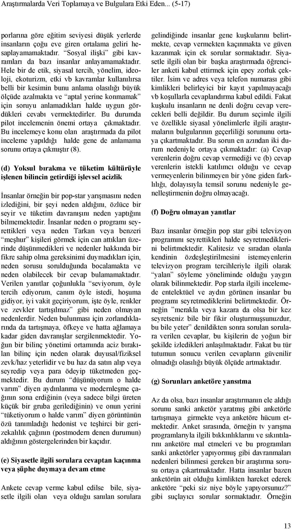 Hele bir de etik, siyasal tercih, yönelim, ideoloji, ekoturizm, etki vb kavramlar kullanılırsa belli bir kesimin bunu anlama olasılığı büyük ölçüde azalmakta ve aptal yerine konmamak için soruyu