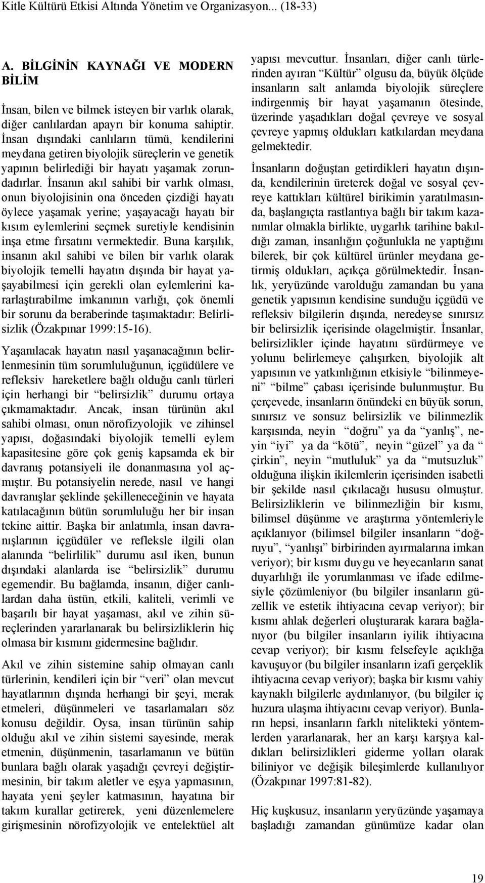 İnsanın akıl sahibi bir varlık olması, onun biyolojisinin ona önceden çizdiği hayatı öylece yaşamak yerine; yaşayacağı hayatı bir kısım eylemlerini seçmek suretiyle kendisinin inşa etme fırsatını