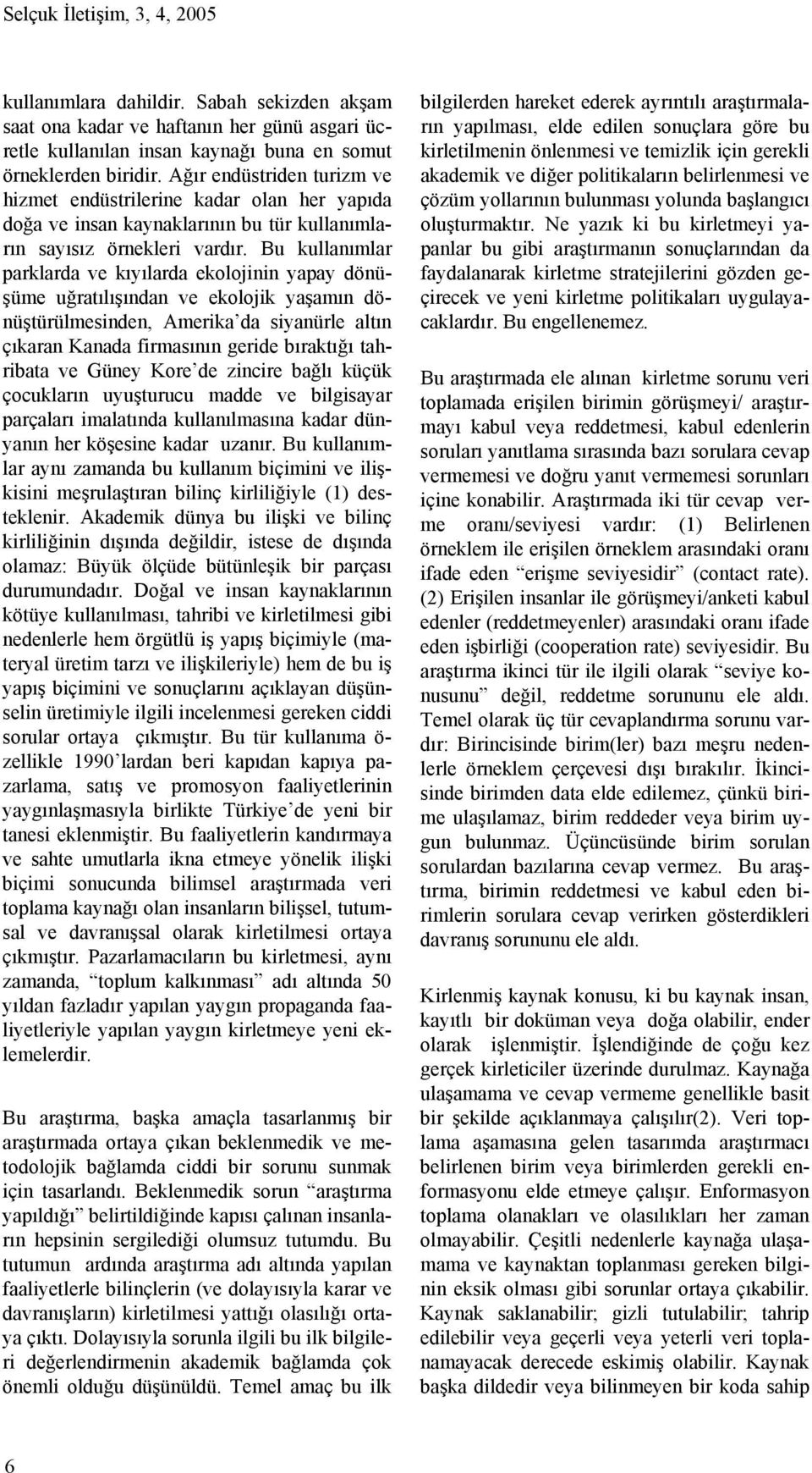 Bu kullanımlar parklarda ve kıyılarda ekolojinin yapay dönüşüme uğratılışından ve ekolojik yaşamın dönüştürülmesinden, Amerika da siyanürle altın çıkaran Kanada firmasının geride bıraktığı tahribata