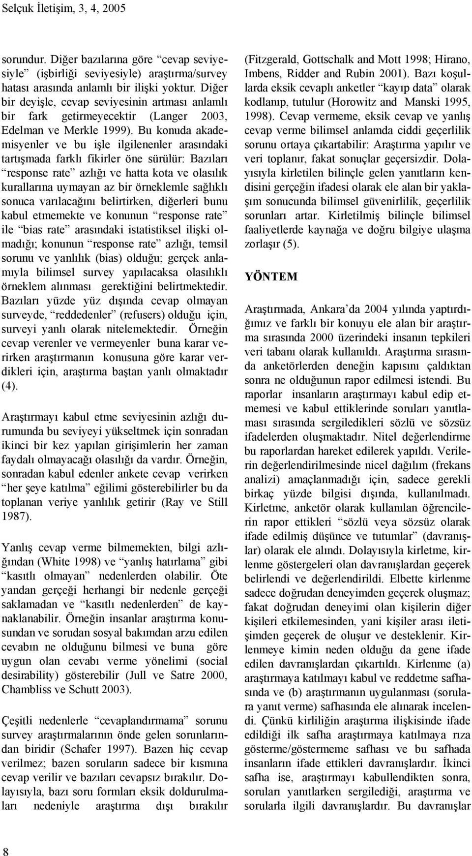 Bu konuda akademisyenler ve bu işle ilgilenenler arasındaki tartışmada farklı fikirler öne sürülür: Bazıları response rate azlığı ve hatta kota ve olasılık kurallarına uymayan az bir örneklemle