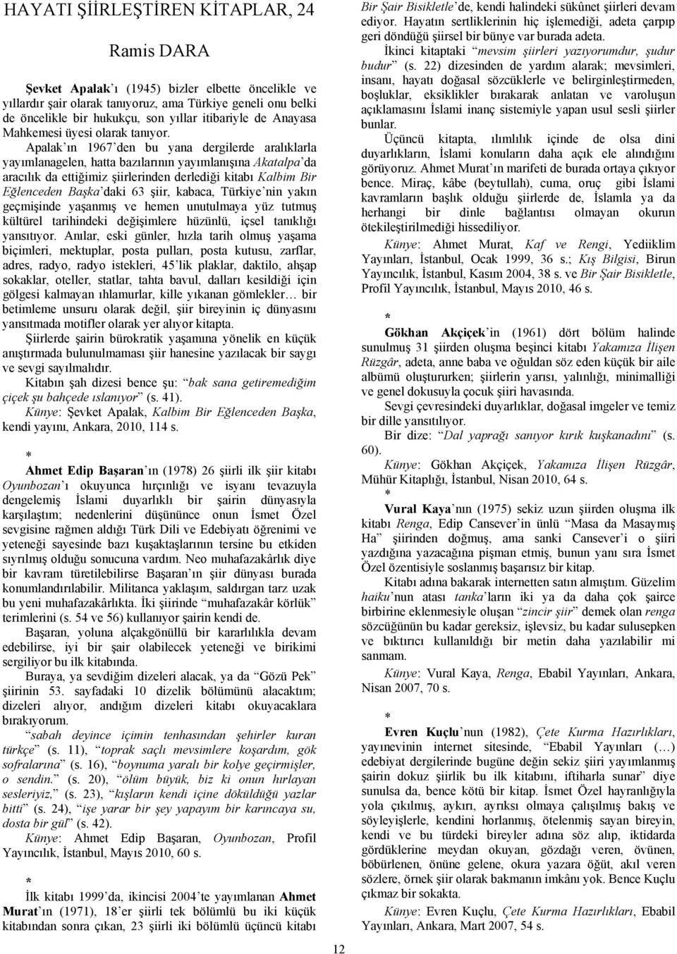 Apalak ın 1967 den bu yana dergilerde aralıklarla yayımlanagelen, hatta bazılarının yayımlanışına Akatalpa da aracılık da ettiğimiz şiirlerinden derlediği kitabı Kalbim Bir Eğlenceden Başka daki 63