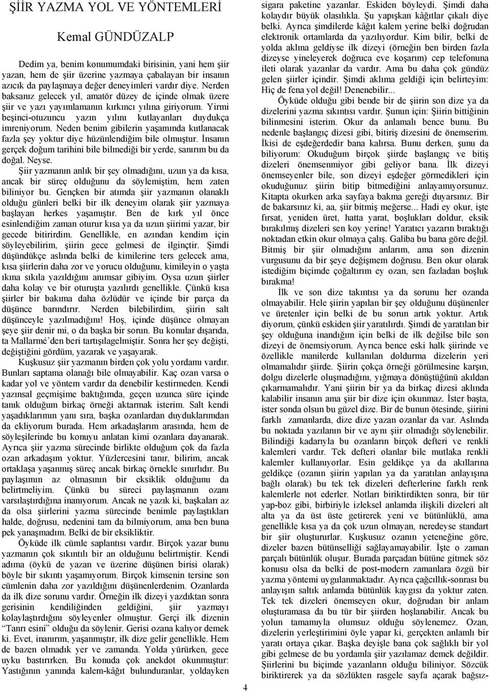 Neden benim gibilerin yaşamında kutlanacak fazla şey yoktur diye hüzünlendiğim bile olmuştur. İnsanın gerçek doğum tarihini bile bilmediği bir yerde, sanırım bu da doğal. Neyse.