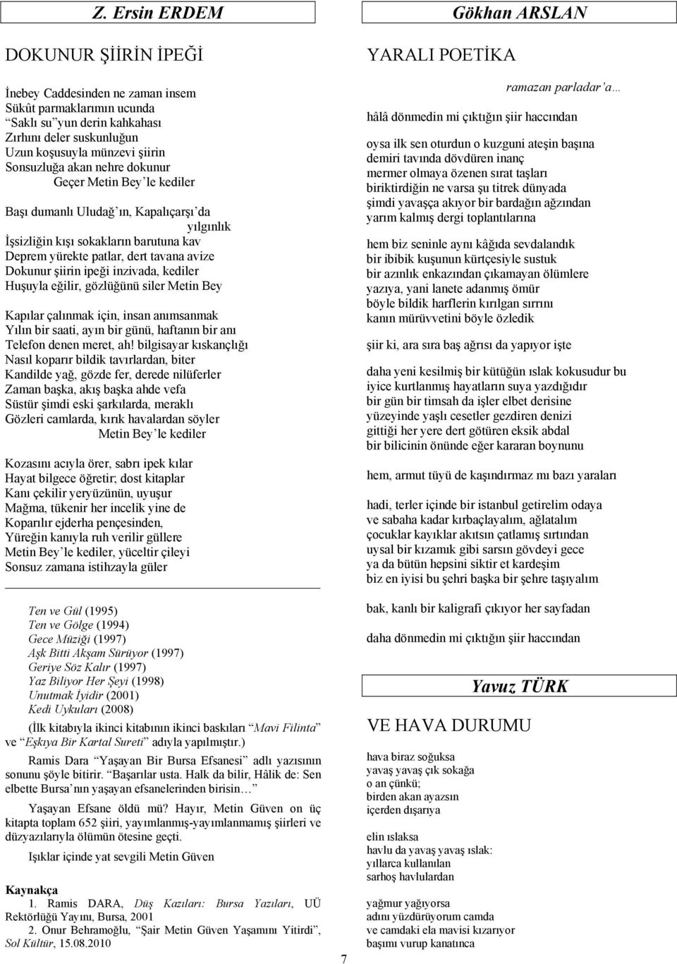 inzivada, kediler Huşuyla eğilir, gözlüğünü siler Metin Bey Kapılar çalınmak için, insan anımsanmak Yılın bir saati, ayın bir günü, haftanın bir anı Telefon denen meret, ah!