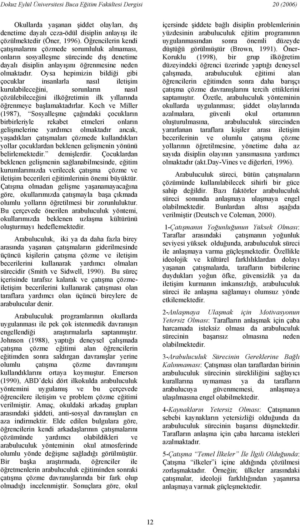 Oysa hepimizin bildii gibi çocuklar insanlarla nasl iletiim kurulabileceini, sorunlarn nasl çözülebileceini ilköretimin ilk yllarnda örenmeye balamaktadrlar.