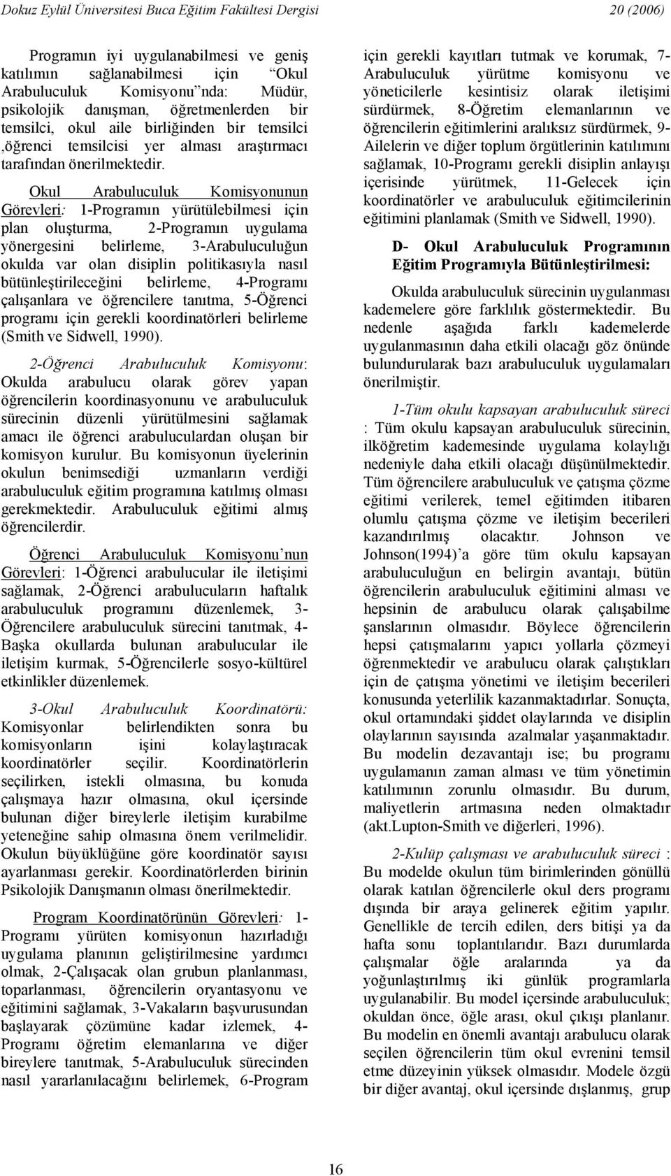 Okul Arabuluculuk Komisyonunun Görevleri: 1-Programn yürütülebilmesi için plan oluturma, 2-Programn uygulama yönergesini belirleme, 3-Arabuluculuun okulda var olan disiplin politikasyla nasl