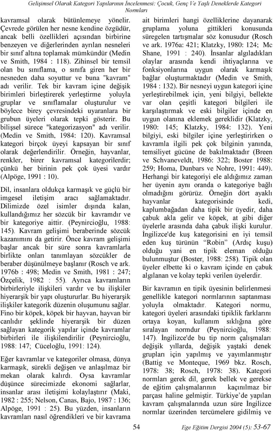 Zihinsel bir temsil olan bu sınıflama, o sınıfa giren her bir nesneden daha soyuttur ve buna "kavram" adı verilir.