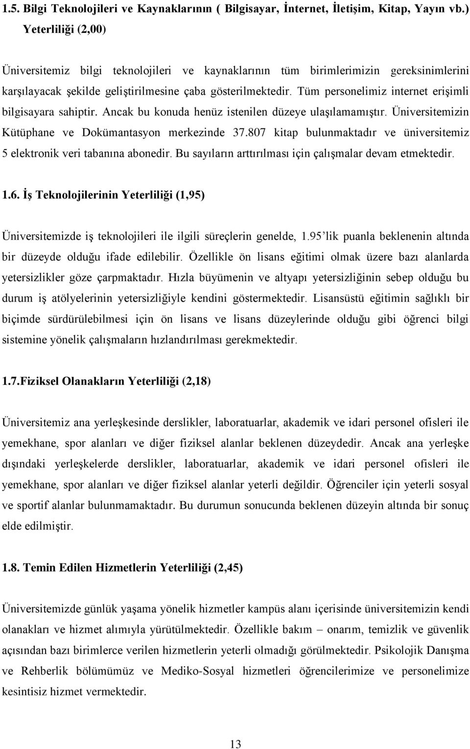 Tüm personelimiz internet eriģimli bilgisayara sahiptir. Ancak bu konuda henüz istenilen düzeye ulaģılamamıģtır. Üniversitemizin Kütüphane ve Dokümantasyon merkezinde 37.