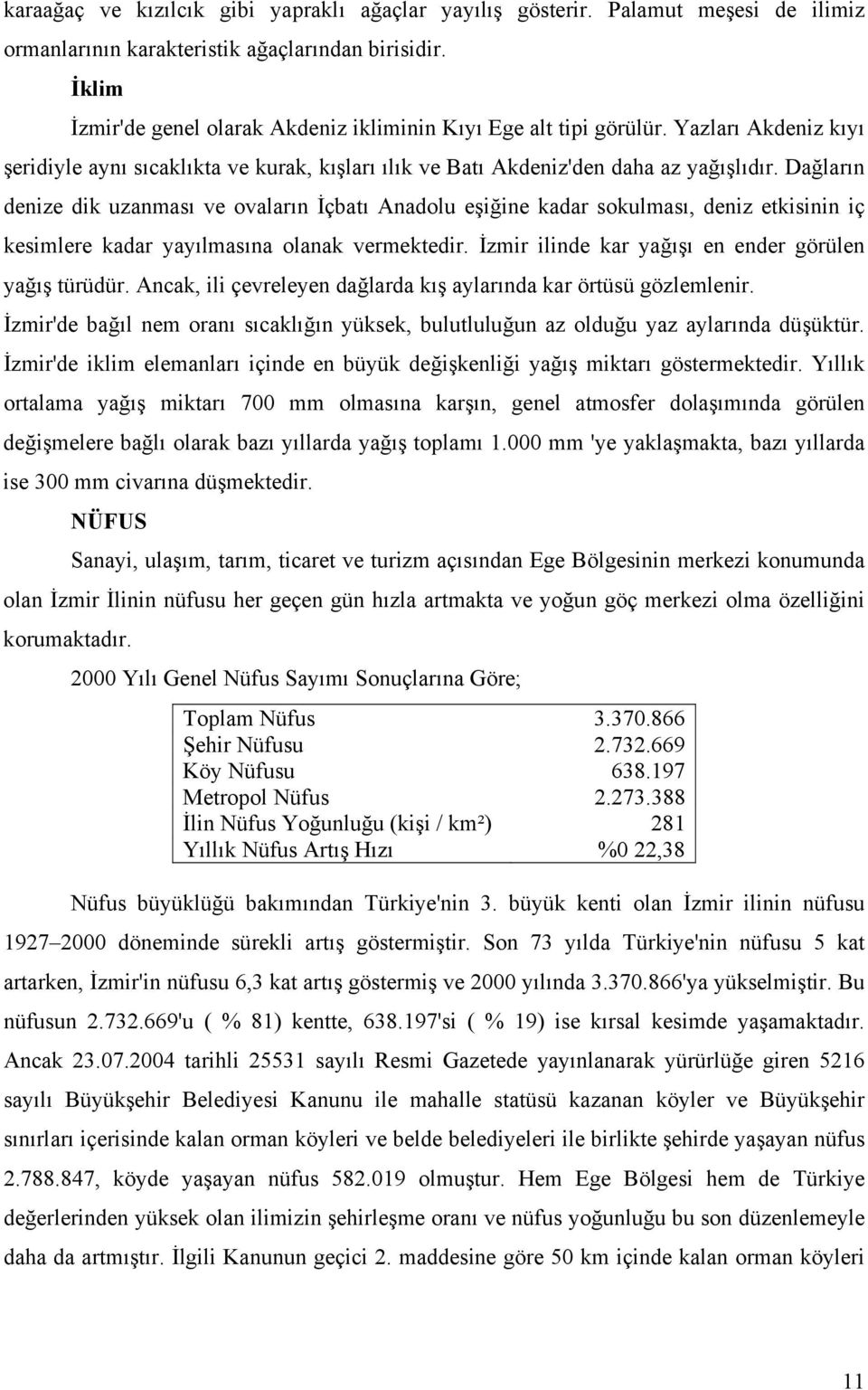 Dağların denize dik uzanması ve ovaların İçbatı Anadolu eşiğine kadar sokulması, deniz etkisinin iç kesimlere kadar yayılmasına olanak vermektedir.