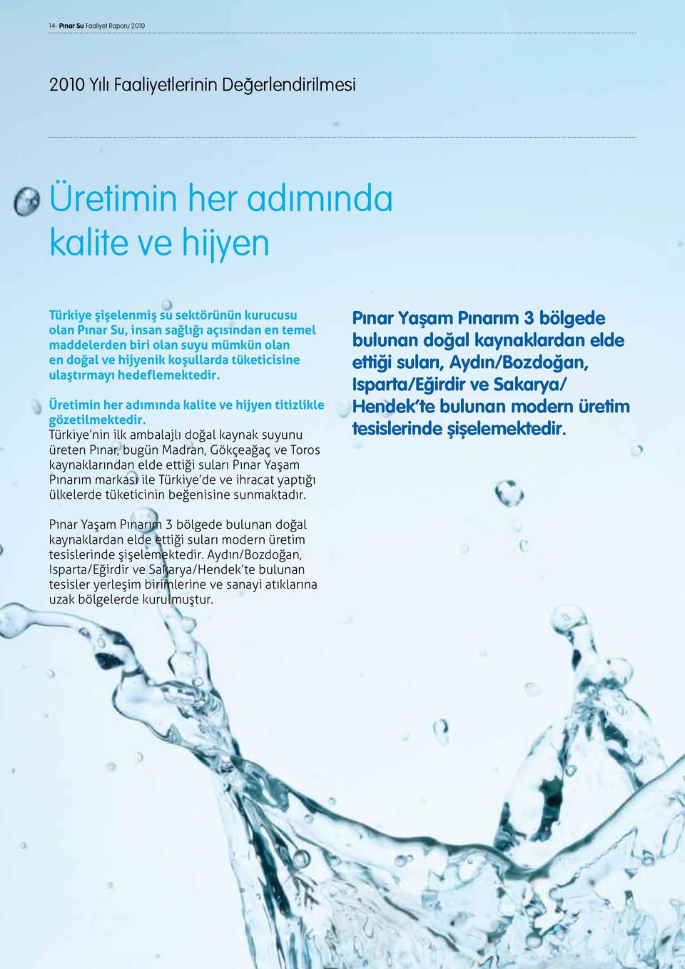 Türkiye nin ilk ambalajlı doğal kaynak suyunu üreten Pınar, bugün Madran, Gökçeağaç ve Toros kaynaklarından elde ettiği suları Pınar Yaşam Pınarım markası ile Türkiye de ve ihracat yaptığı ülkelerde