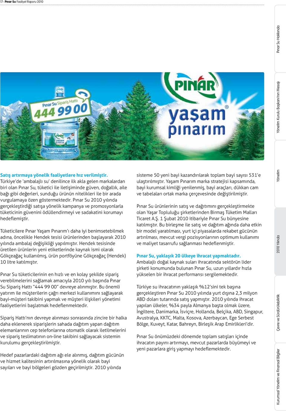 vurgulamaya özen göstermektedir. Pınar Su 2010 yılında gerçekleştirdiği satışa yönelik kampanya ve promosyonlarla tüketicinin güvenini ödüllendirmeyi ve sadakatini korumayı hedeflemiştir.