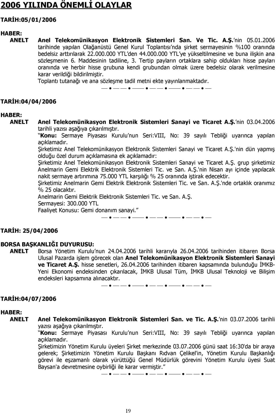 Tertip payların ortaklara sahip oldukları hisse payları oranında ve herbir hisse grubuna kendi grubundan olmak üzere bedelsiz olarak verilmesine karar verildiği bildirilmiştir.