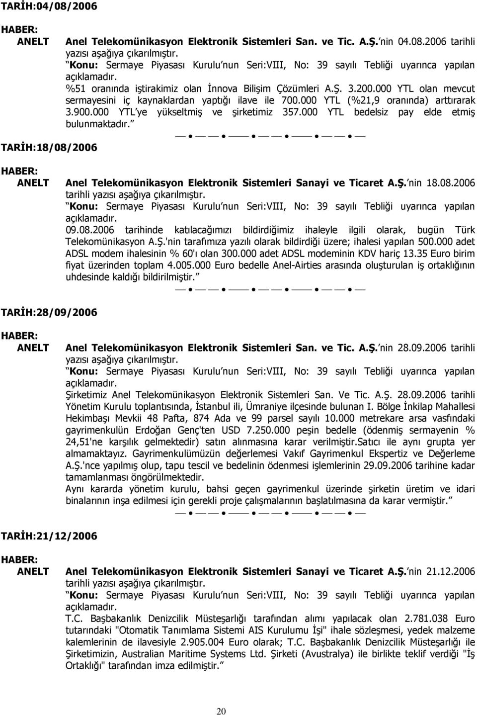 000 YTL olan mevcut sermayesini iç kaynaklardan yaptığı ilave ile 700.000 YTL (%21,9 oranında) arttırarak 3.900.000 YTL ye yükseltmiş ve şirketimiz 357.000 YTL bedelsiz pay elde etmiş bulunmaktadır.