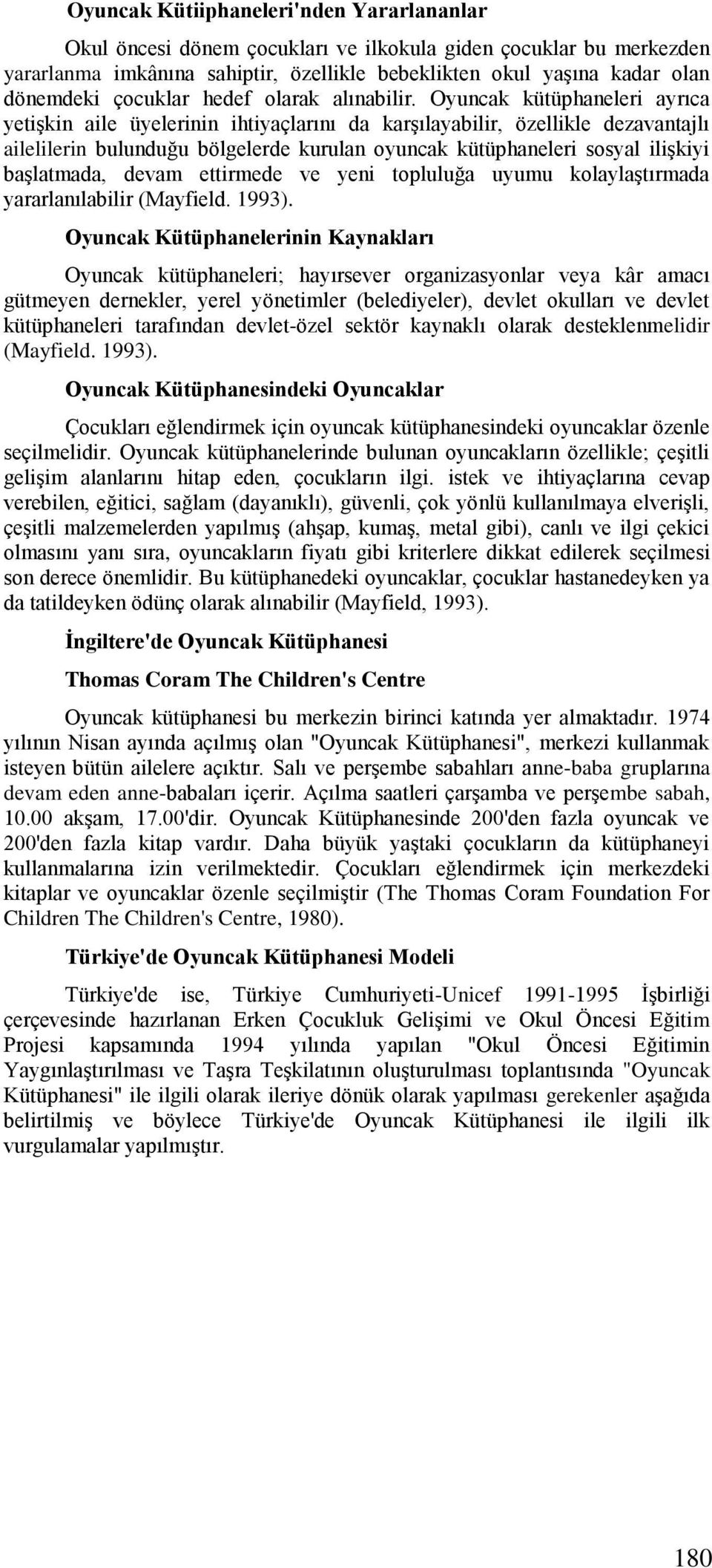 Oyuncak kütüphaneleri ayrıca yetişkin aile üyelerinin ihtiyaçlarını da karşılayabilir, özellikle dezavantajlı ailelilerin bulunduğu bölgelerde kurulan oyuncak kütüphaneleri sosyal ilişkiyi