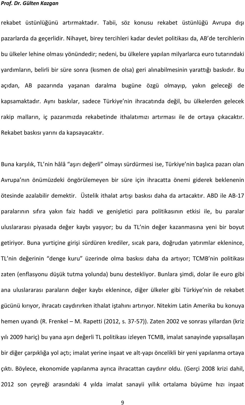 sonra (kısmen de olsa) geri alınabilmesinin yarattığı baskıdır. Bu açıdan, AB pazarında yaşanan daralma bugüne özgü olmayıp, yakın geleceği de kapsamaktadır.