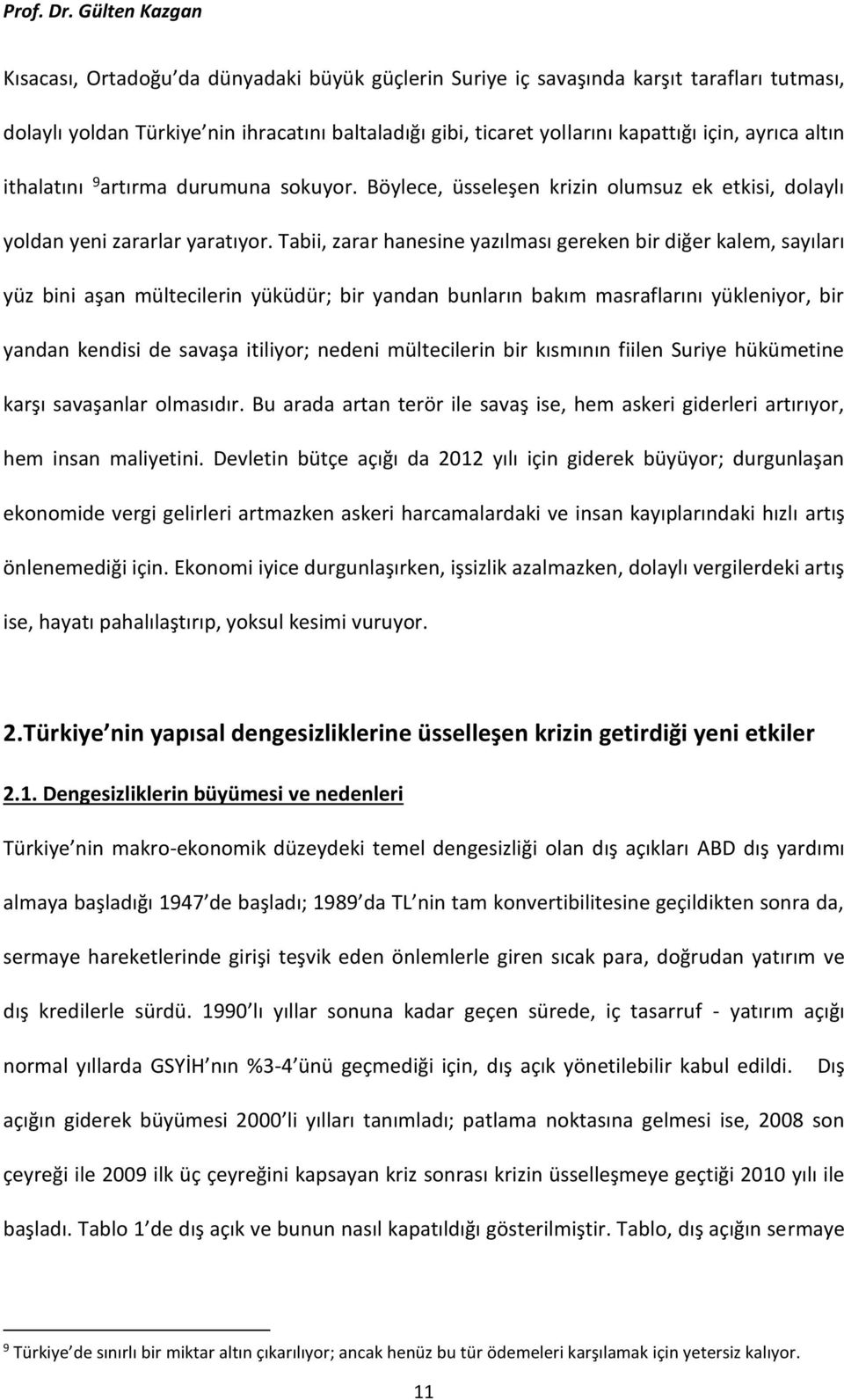 Tabii, zarar hanesine yazılması gereken bir diğer kalem, sayıları yüz bini aşan mültecilerin yüküdür; bir yandan bunların bakım masraflarını yükleniyor, bir yandan kendisi de savaşa itiliyor; nedeni