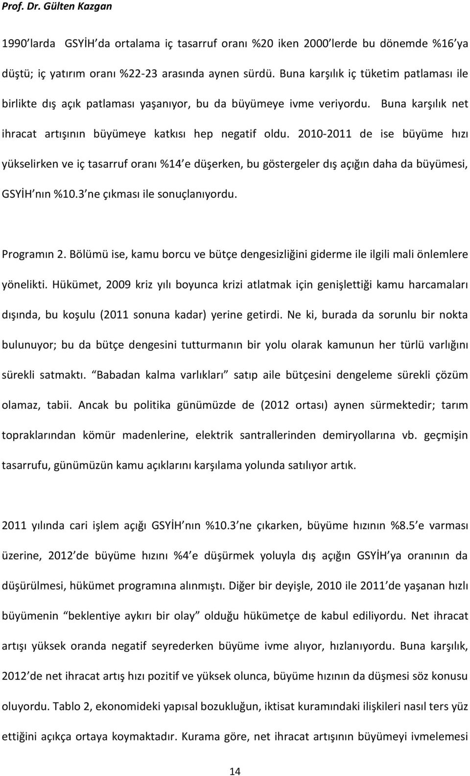 2010-2011 de ise büyüme hızı yükselirken ve iç tasarruf oranı %14 e düşerken, bu göstergeler dış açığın daha da büyümesi, GSYİH nın %10.3 ne çıkması ile sonuçlanıyordu. Programın 2.