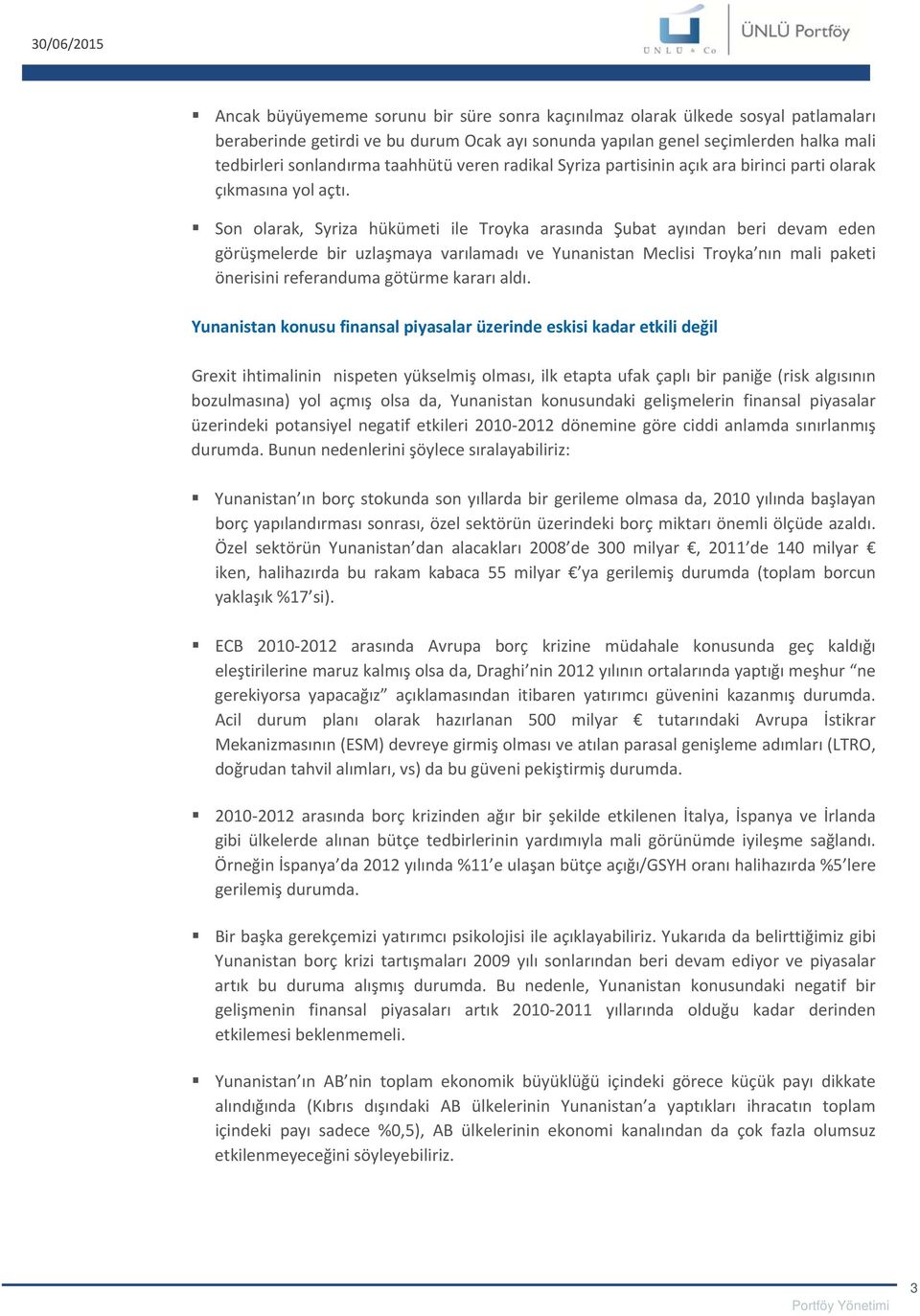 Son olarak, Syriza hükümeti ile Troyka arasında Şubat ayından beri devam eden görüşmelerde bir uzlaşmaya varılamadı ve Yunanistan Meclisi Troyka nın mali paketi önerisini referanduma götürme kararı