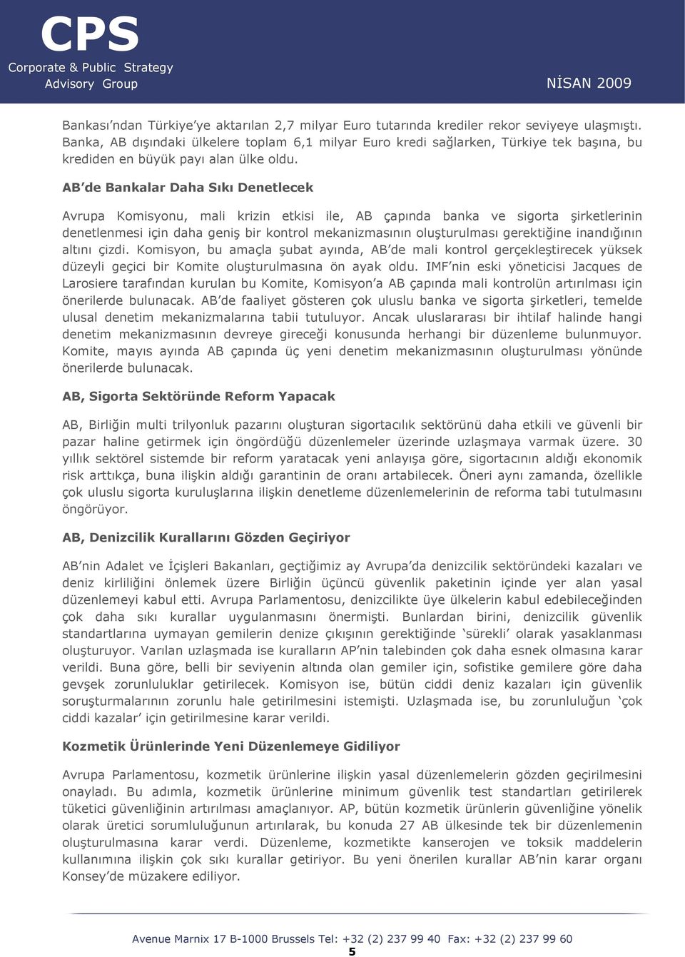 AB de Bankalar Daha Sıkı Denetlecek Avrupa Komisyonu, mali krizin etkisi ile, AB çapında banka ve sigorta şirketlerinin denetlenmesi için daha geniş bir kontrol mekanizmasının oluşturulması