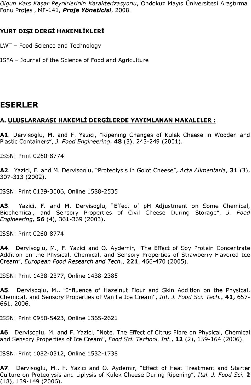 and F. Yazici, Ripening Changes of Kulek Cheese in Wooden and Plastic Containers, J. Food Engineering, 48 (3), 243-249 (2001). ISSN: Print 0260-8774 A2. Yazici, F. and M.