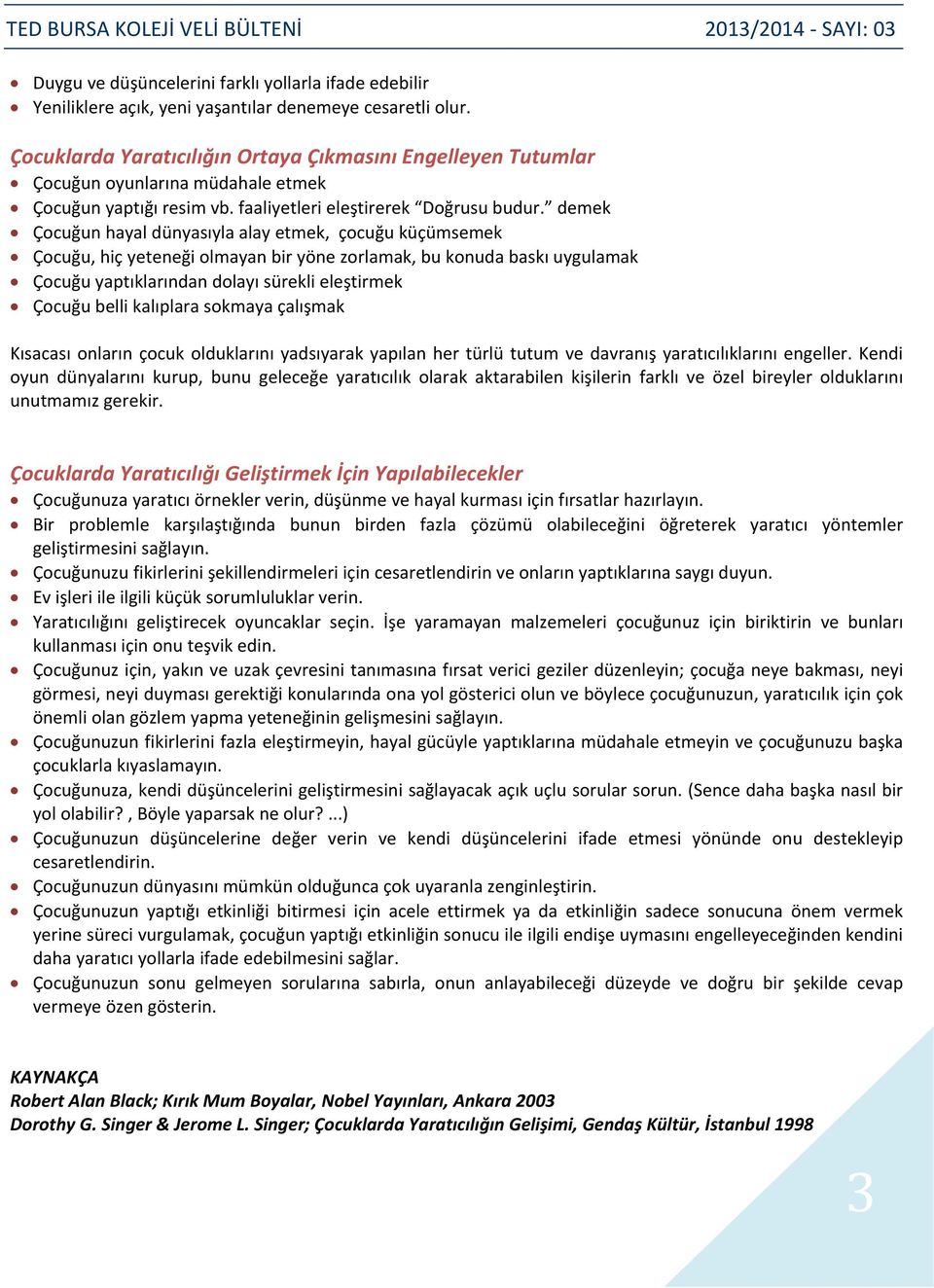 demek Çocuğun hayal dünyasıyla alay etmek, çocuğu küçümsemek Çocuğu, hiç yeteneği olmayan bir yöne zorlamak, bu konuda baskı uygulamak Çocuğu yaptıklarından dolayı sürekli eleştirmek Çocuğu belli