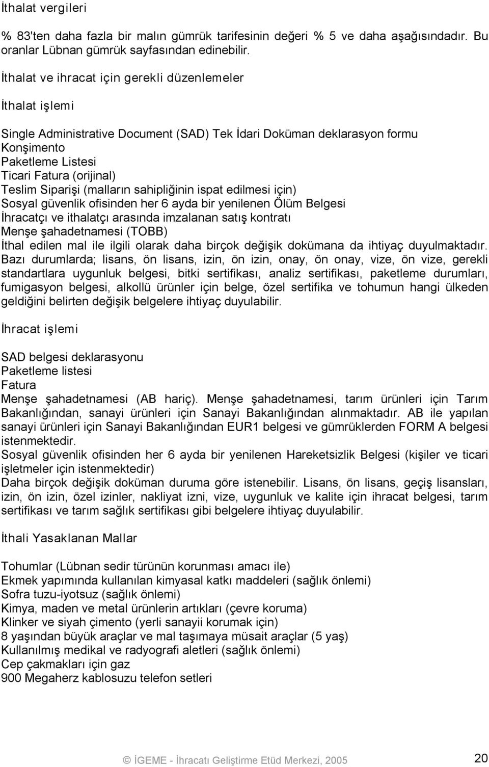 Siparişi (malların sahipliğinin ispat edilmesi için) Sosyal güvenlik ofisinden her 6 ayda bir yenilenen Ölüm Belgesi İhracatçı ve ithalatçı arasında imzalanan satış kontratı Menşe şahadetnamesi