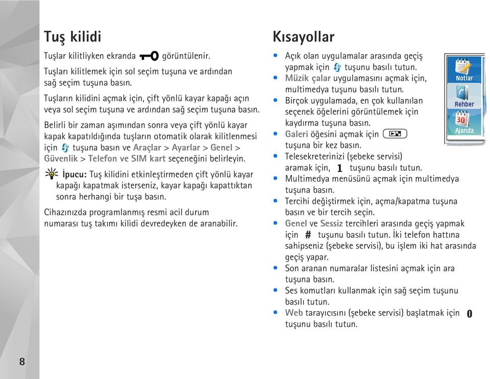 Belirli bir zaman aþýmýndan sonra veya çift yönlü kayar kapak kapatýldýðýnda tuþlarýn otomatik olarak kilitlenmesi için tuþuna basýn ve Araçlar > Ayarlar > Genel > Güvenlik > Telefon ve SIM kart