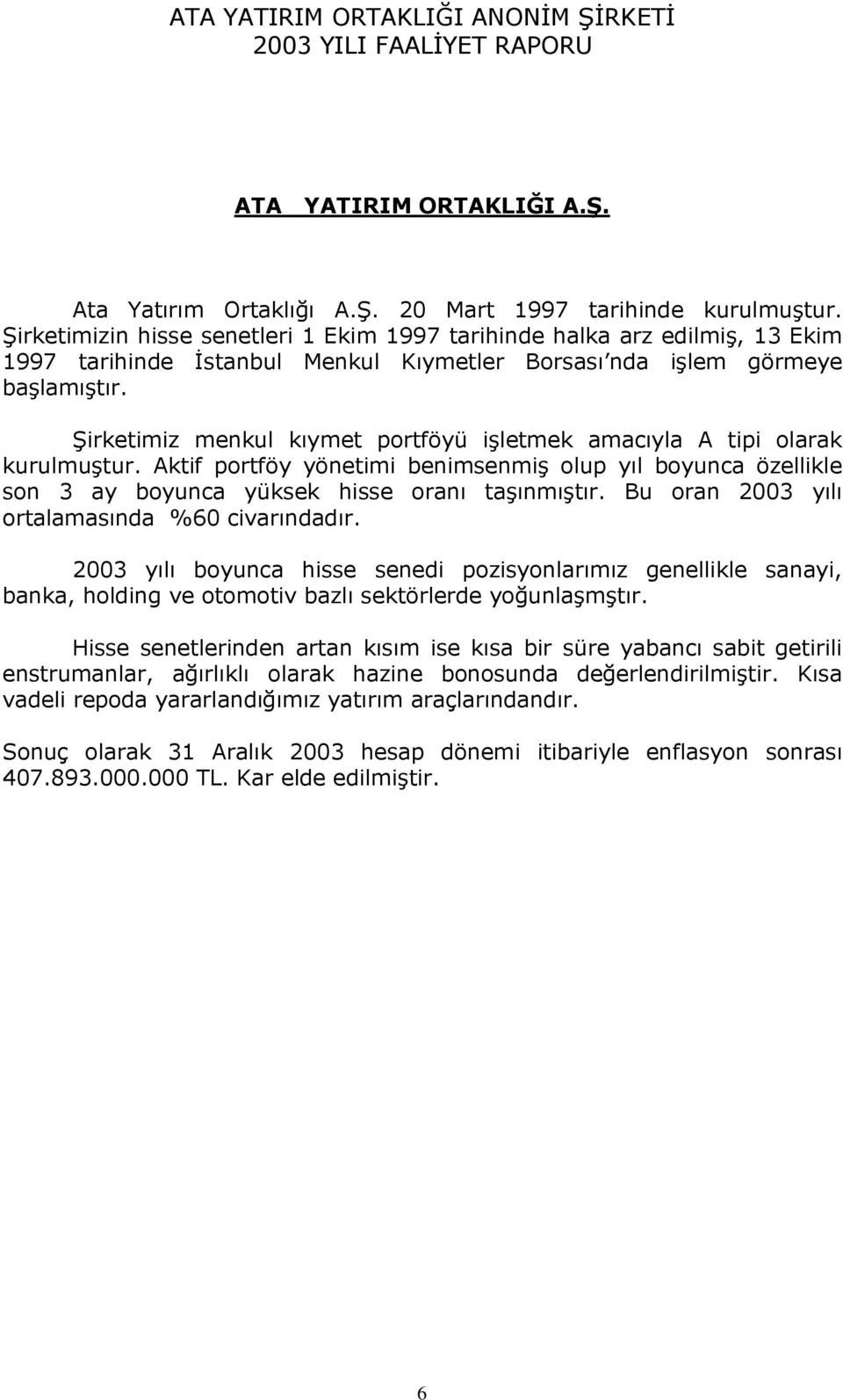 Şirketimiz menkul kıymet portföyü işletmek amacıyla A tipi olarak kurulmuştur. Aktif portföy yönetimi benimsenmiş olup yıl boyunca özellikle son 3 ay boyunca yüksek hisse oranı taşınmıştır.