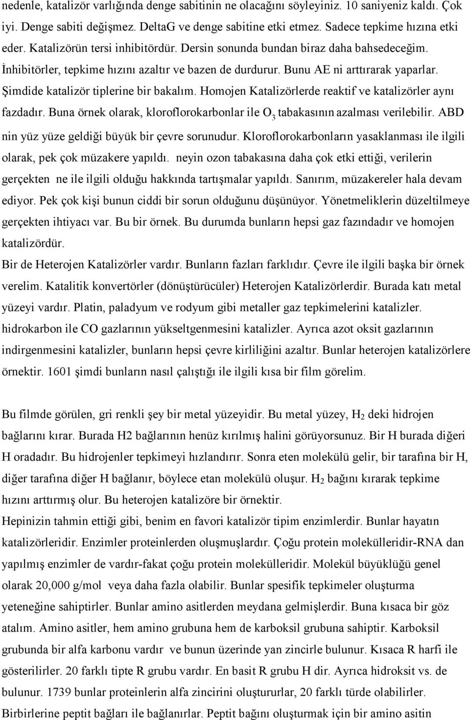 Şimdide katalizör tiplerine bir bakalım. Homojen Katalizörlerde reaktif ve katalizörler aynı fazdadır. Buna örnek olarak, kloroflorokarbonlar ile O 3 tabakasının azalması verilebilir.