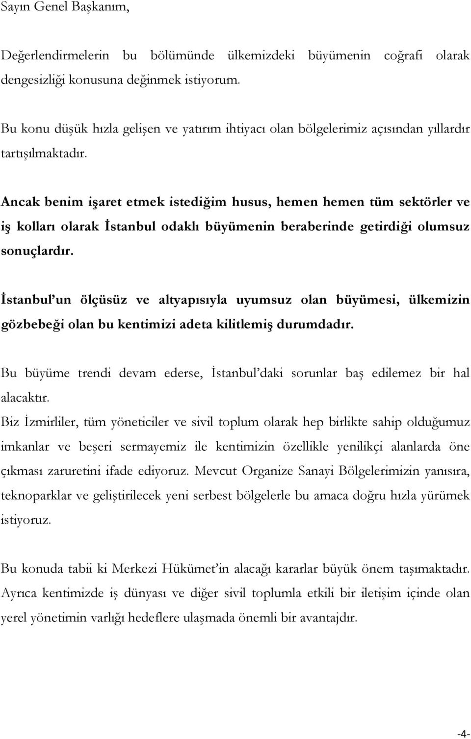 Ancak benim işaret etmek istediğim husus, hemen hemen tüm sektörler ve iş kolları olarak İstanbul odaklı büyümenin beraberinde getirdiği olumsuz sonuçlardır.