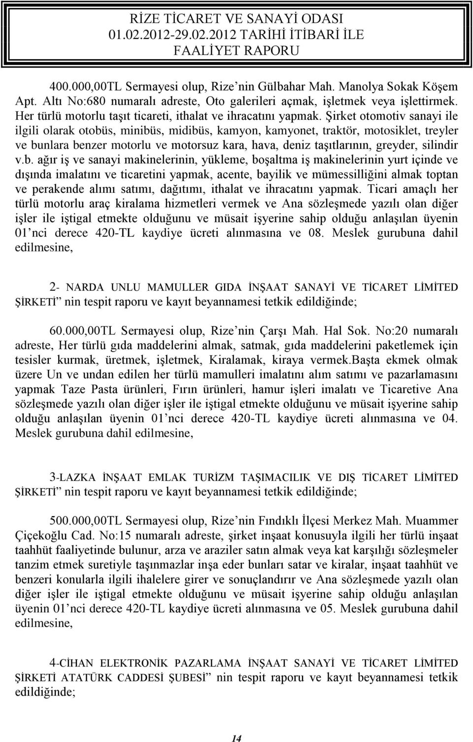 Şirket otomotiv sanayi ile ilgili olarak otobüs, minibüs, midibüs, kamyon, kamyonet, traktör, motosiklet, treyler ve bunlara benzer motorlu ve motorsuz kara, hava, deniz taşıtlarının, greyder,