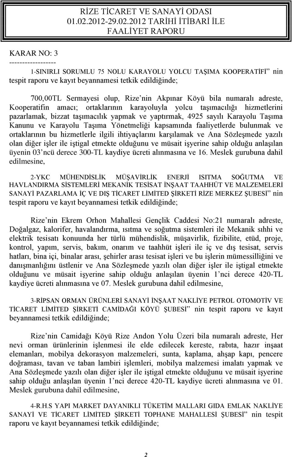 Yönetmeliği kapsamında faaliyetlerde bulunmak ve ortaklarının bu hizmetlerle ilgili ihtiyaçlarını karşılamak ve Ana Sözleşmede yazılı olan diğer işler ile iştigal etmekte olduğunu ve müsait işyerine