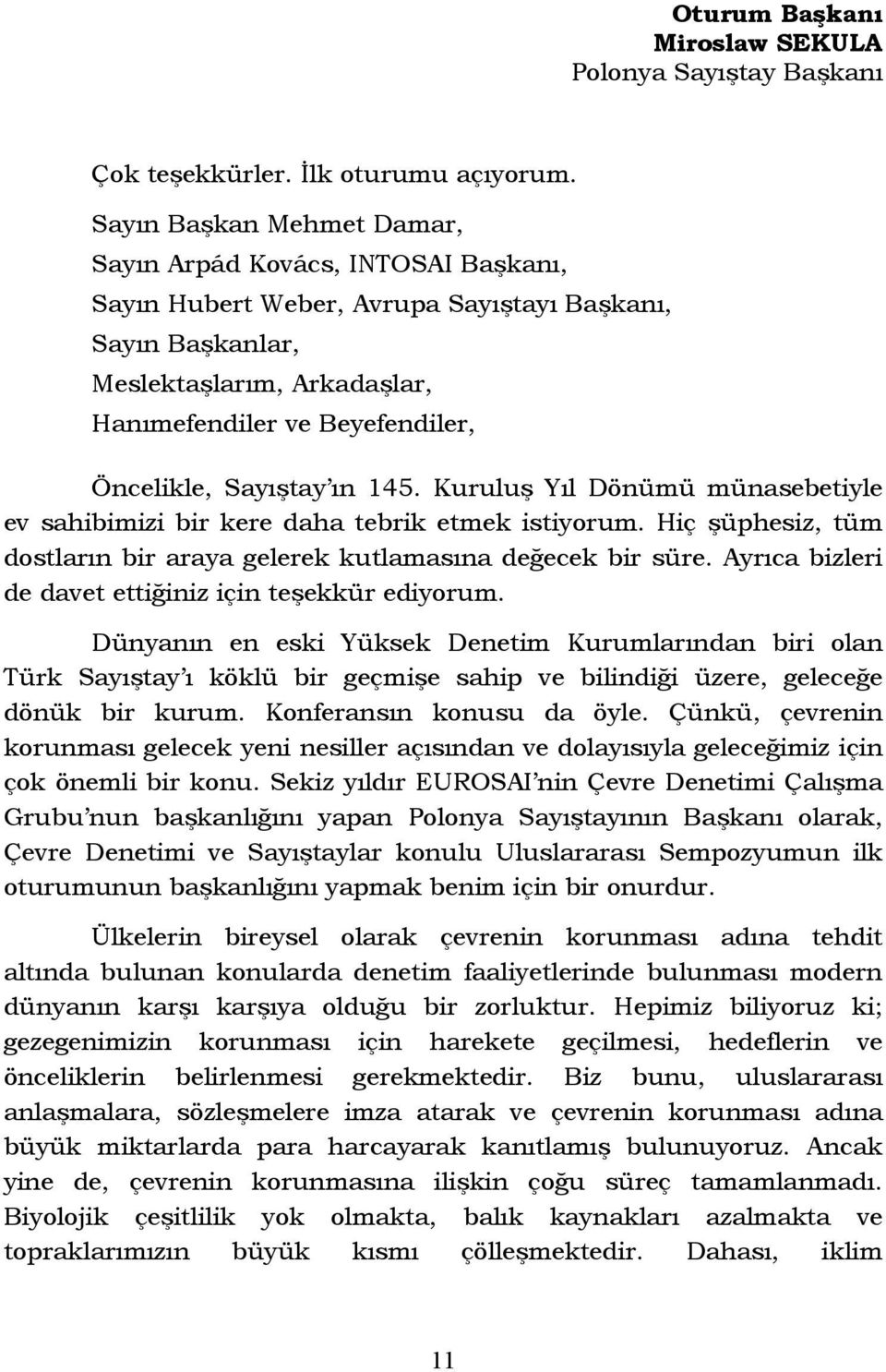 Sayıştay ın 145. Kuruluş Yıl Dönümü münasebetiyle ev sahibimizi bir kere daha tebrik etmek istiyorum. Hiç şüphesiz, tüm dostların bir araya gelerek kutlamasına değecek bir süre.