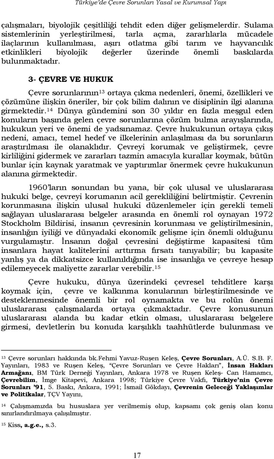 bulunmaktadır. 3- ÇEVRE VE HUKUK Çevre sorunlarının 13 ortaya çıkma nedenleri, önemi, özellikleri ve çözümüne ilişkin öneriler, bir çok bilim dalının ve disiplinin ilgi alanına girmektedir.