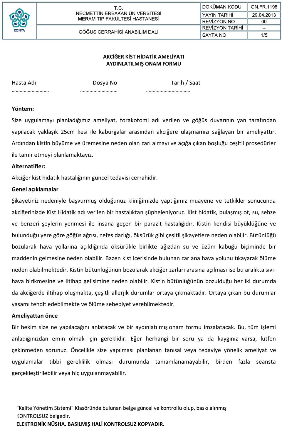 ameliyattır. Ardından kistin büyüme ve üremesine neden olan zarı almayı ve açığa çıkan boşluğu çeşitli prosedürler ile tamir etmeyi planlamaktayız.