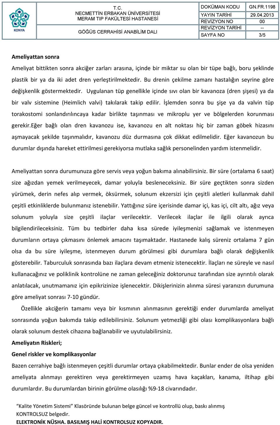 Uygulanan tüp genellikle içinde sıvı olan bir kavanoza (dren şişesi) ya da bir valv sistemine (Heimlich valvi) takılarak takip edilir.