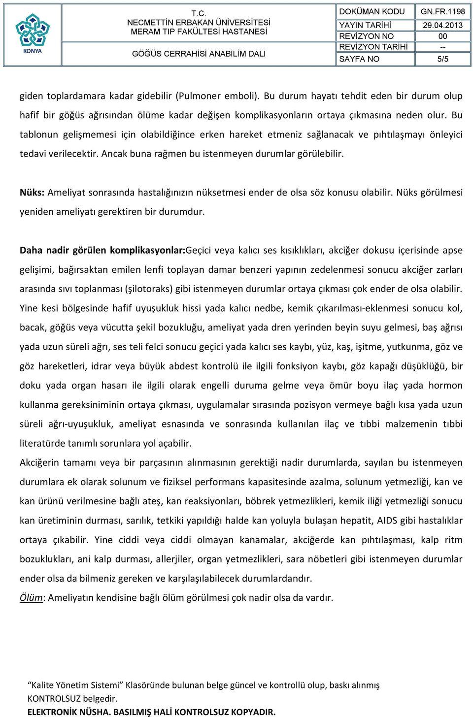 Bu tablonun gelişmemesi için olabildiğince erken hareket etmeniz sağlanacak ve pıhtılaşmayı önleyici tedavi verilecektir. Ancak buna rağmen bu istenmeyen durumlar görülebilir.