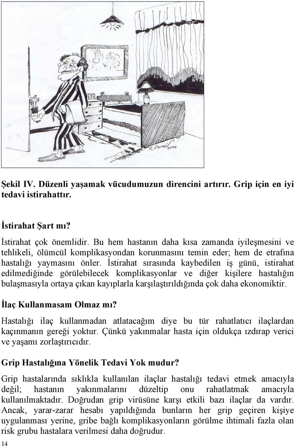 İstirahat sırasında kaybedilen iş günü, istirahat edilmediğinde görülebilecek komplikasyonlar ve diğer kişilere hastalığın bulaşmasıyla ortaya çıkan kayıplarla karşılaştırıldığında çok daha