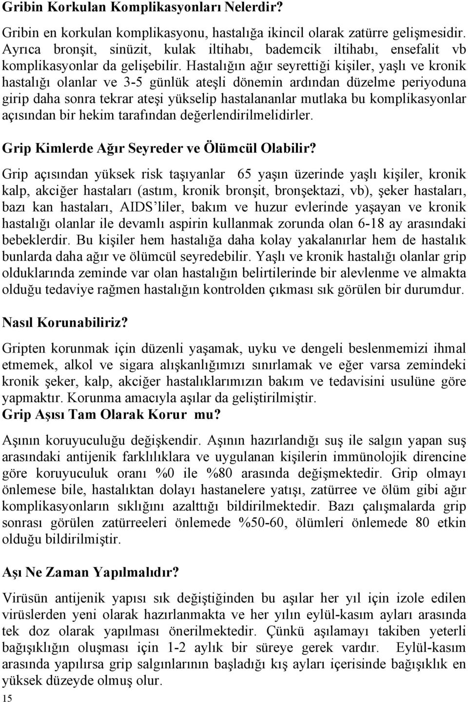 Hastalığın ağır seyrettiği kişiler, yaşlı ve kronik hastalığı olanlar ve 3-5 günlük ateşli dönemin ardından düzelme periyoduna girip daha sonra tekrar ateşi yükselip hastalananlar mutlaka bu